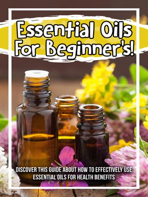 cover image of Essential Oils For Beginner's! Discover This Guide About How to Effectively Use Essential Oils For Health Benefits